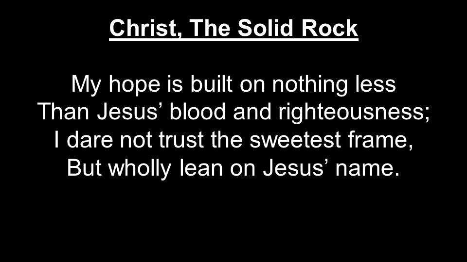 My hope is built on nothing less Than Jesus’ blood and righteousness;