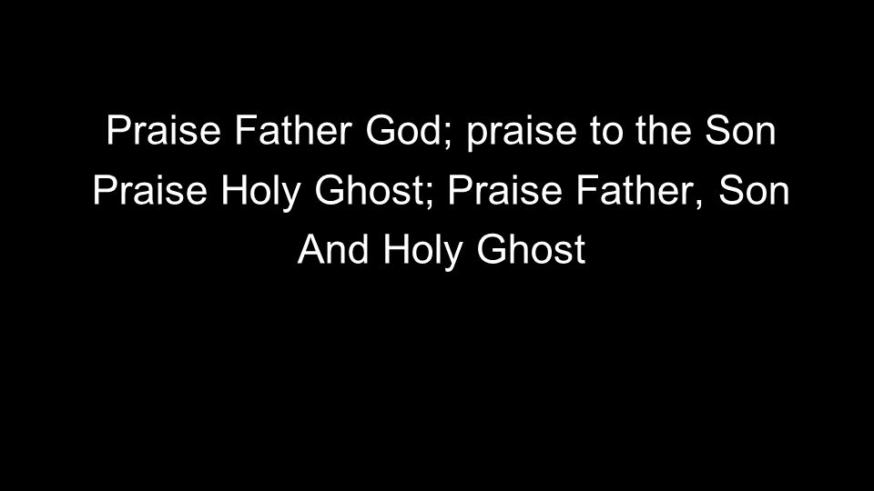 Praise Father God; praise to the Son