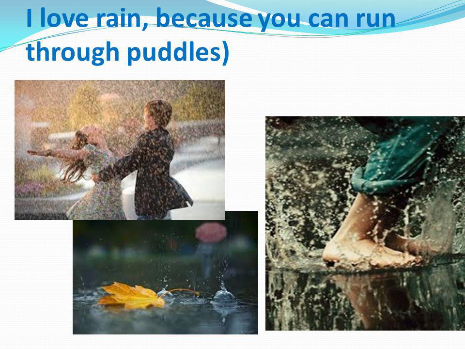 I love rain, because you can run through puddles)