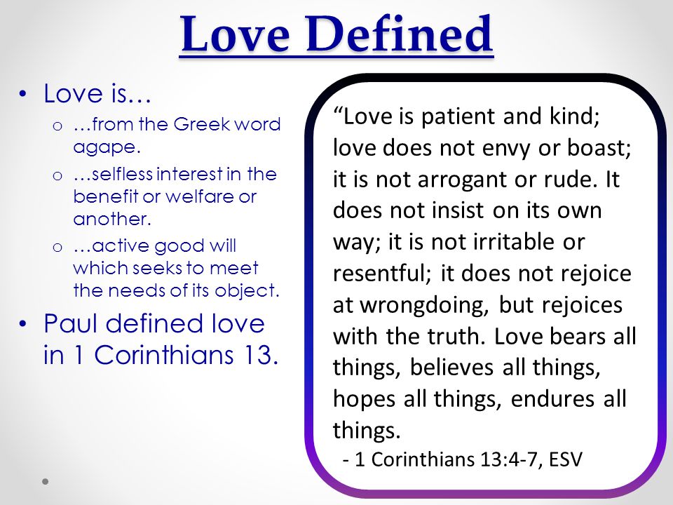 Love Defined Love is… …from the Greek word agape. …selfless interest in the benefit or welfare or another.