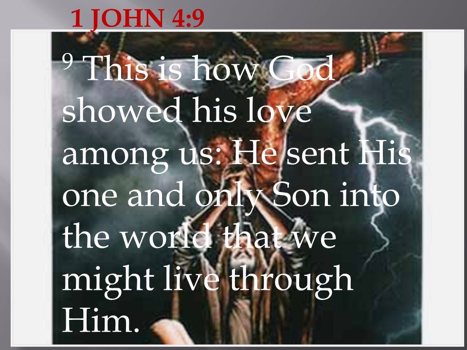 1 JOHN 4:9 9 This is how God showed his love among us: He sent His one and only Son into the world that we might live through Him.