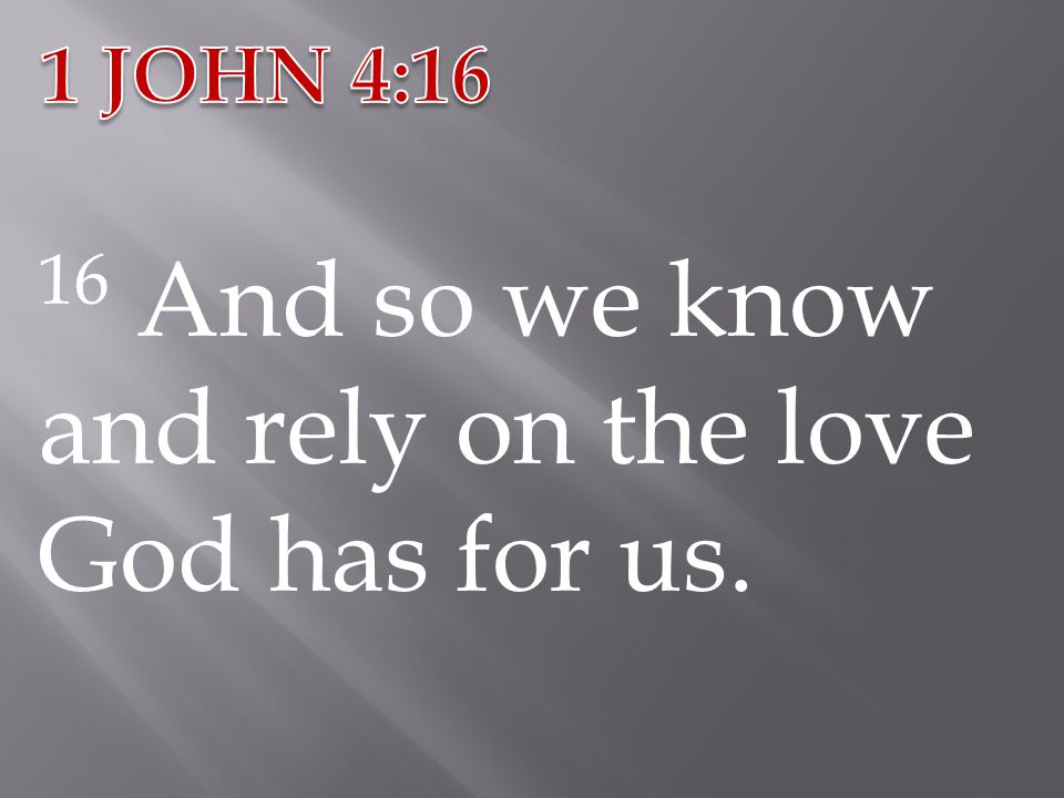 16 And so we know and rely on the love God has for us.