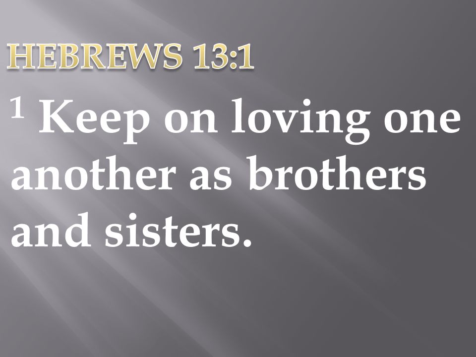 HEBREWS 13:1 1 Keep on loving one another as brothers and sisters.