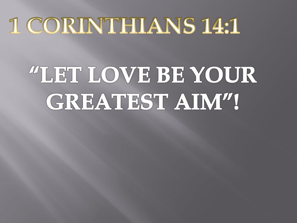 1 CORINTHIANS 14:1 LET LOVE BE YOUR GREATEST AIM !