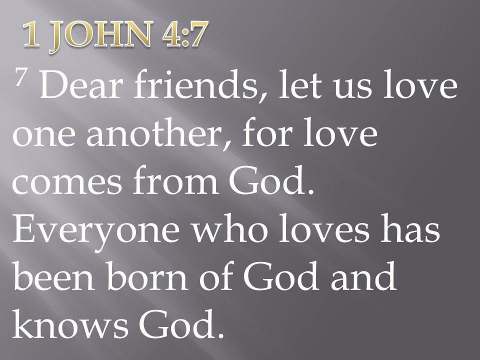 1 JOHN 4:7 7 Dear friends, let us love one another, for love comes from God.