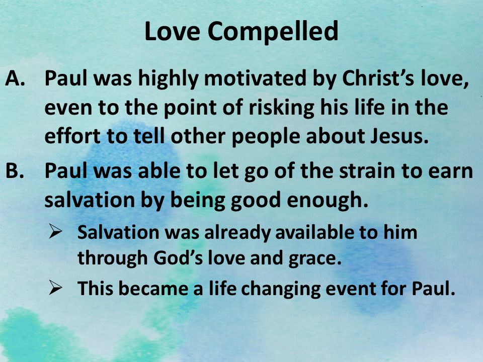 Love Compelled Paul was highly motivated by Christ’s love, even to the point of risking his life in the effort to tell other people about Jesus.
