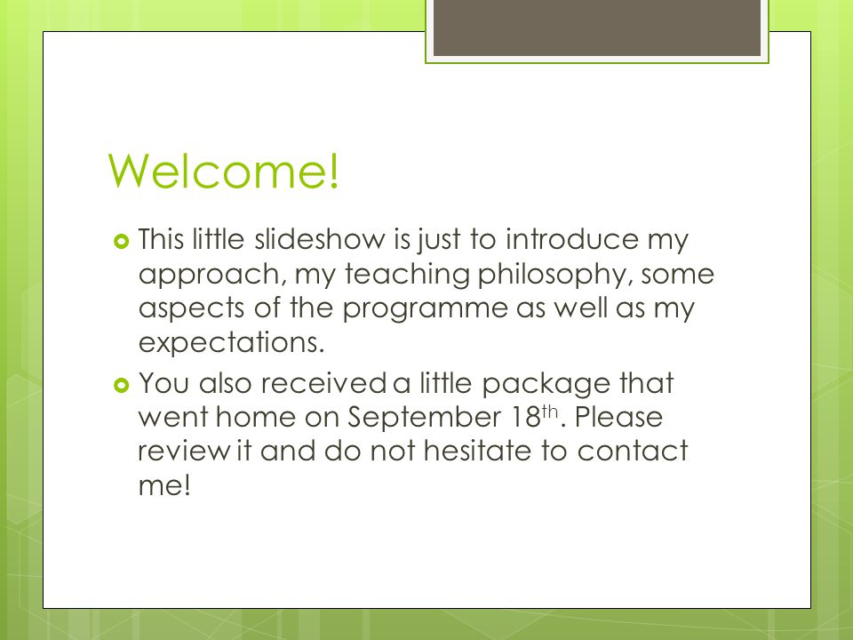 Welcome! This little slideshow is just to introduce my approach, my teaching philosophy, some aspects of the programme as well as my expectations.