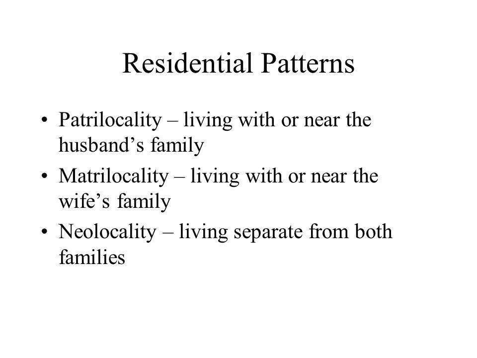 Residential Patterns Patrilocality – living with or near the husband’s family. Matrilocality – living with or near the wife’s family.