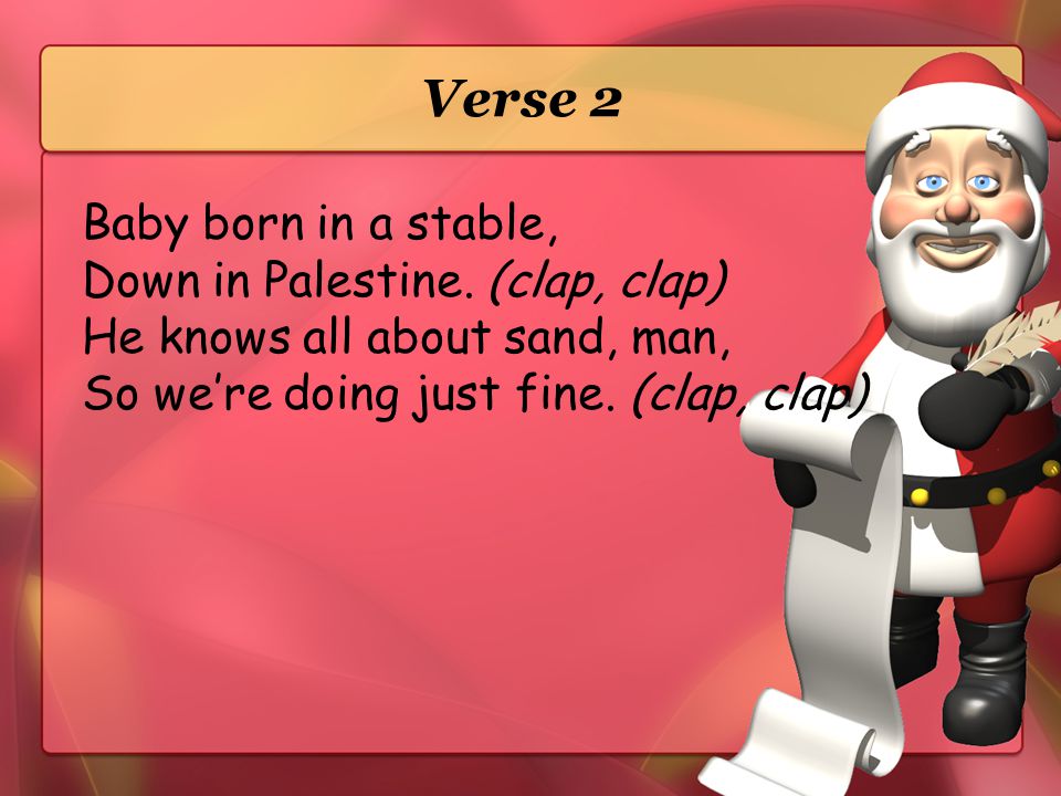 Verse 2 Baby born in a stable, Down in Palestine. (clap, clap)