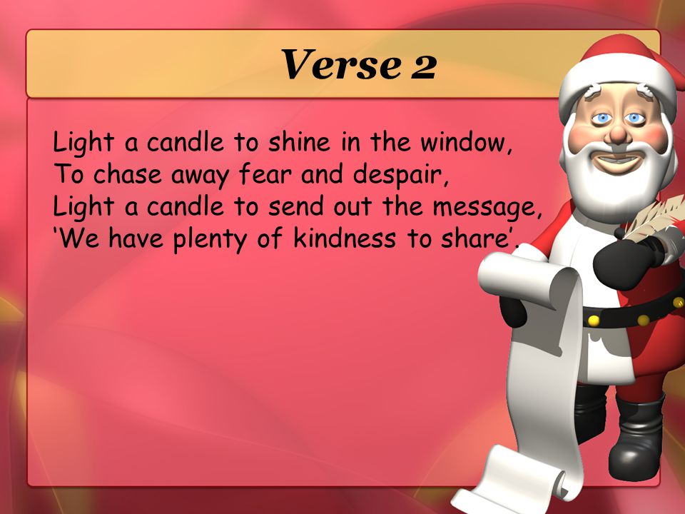Verse 2 Light a candle to shine in the window, To chase away fear and despair, Light a candle to send out the message,