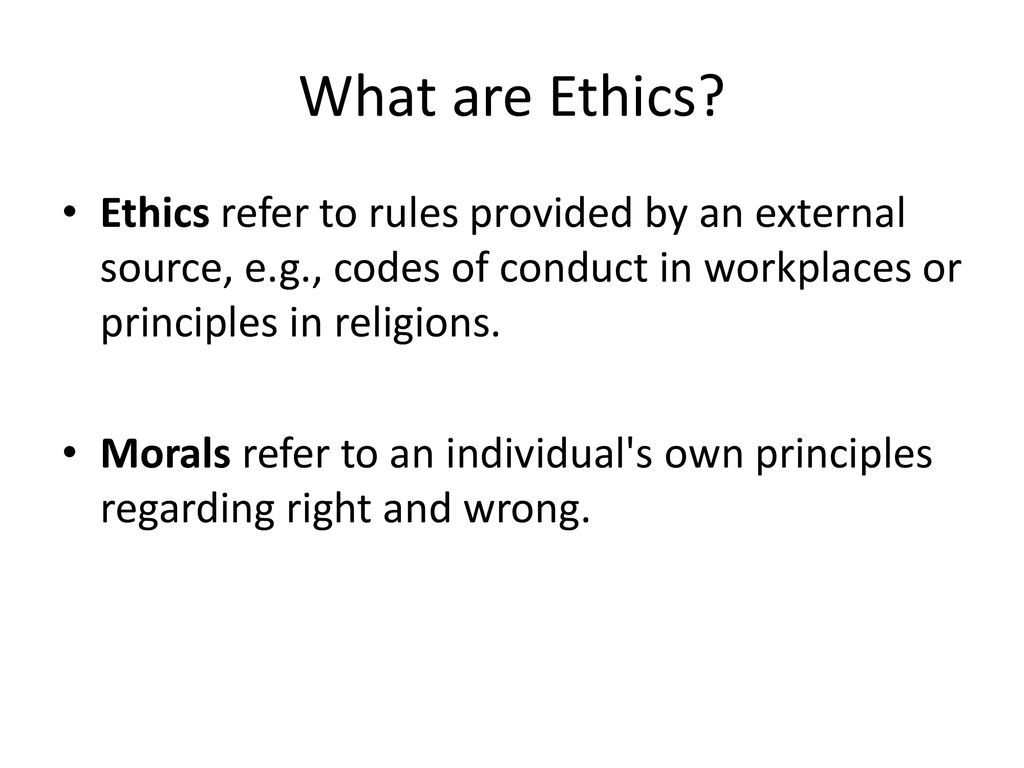What are Ethics Ethics refer to rules provided by an external source, e.g., codes of conduct in workplaces or principles in religions.