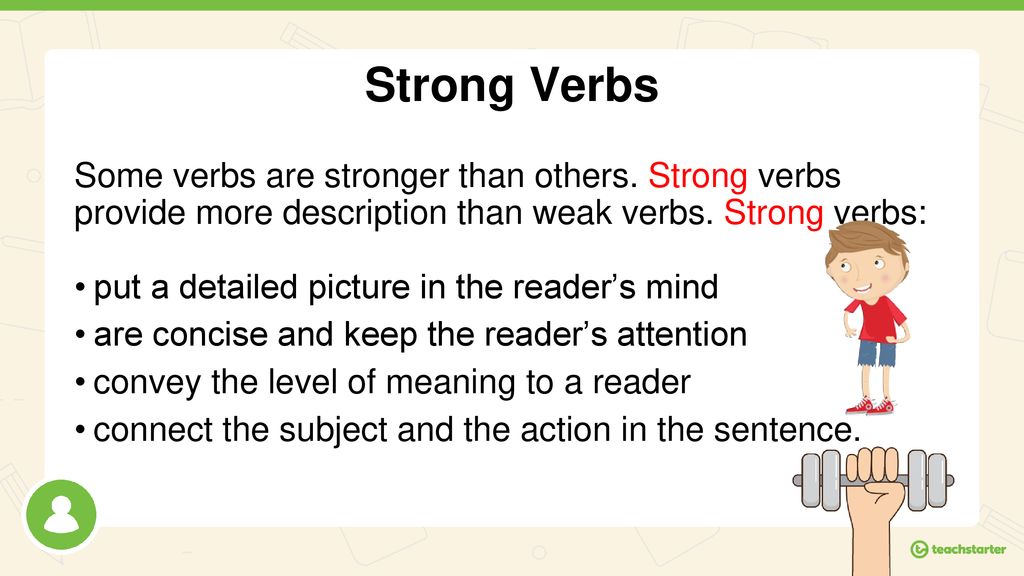 Strong Verbs Some verbs are stronger than others. Strong verbs provide more description than weak verbs. Strong verbs:
