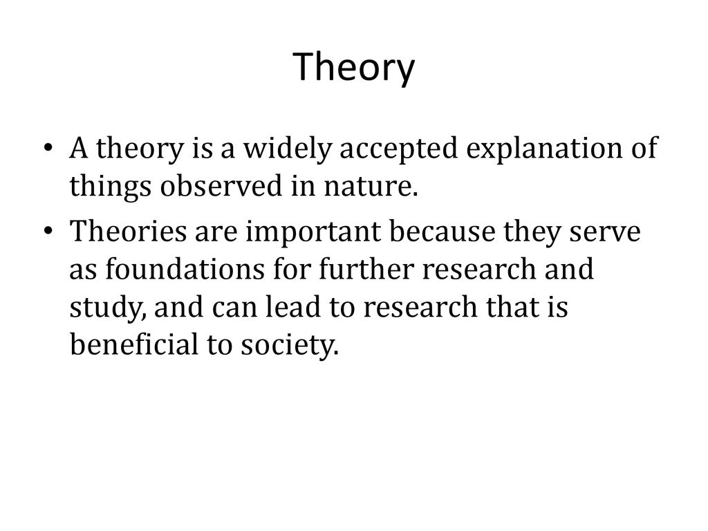 Theory A theory is a widely accepted explanation of things observed in nature.