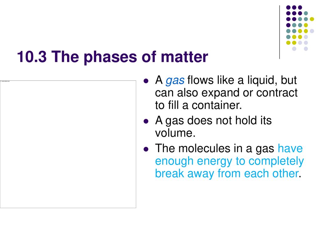 10.3 The phases of matter A gas flows like a liquid, but can also expand or contract to fill a container.