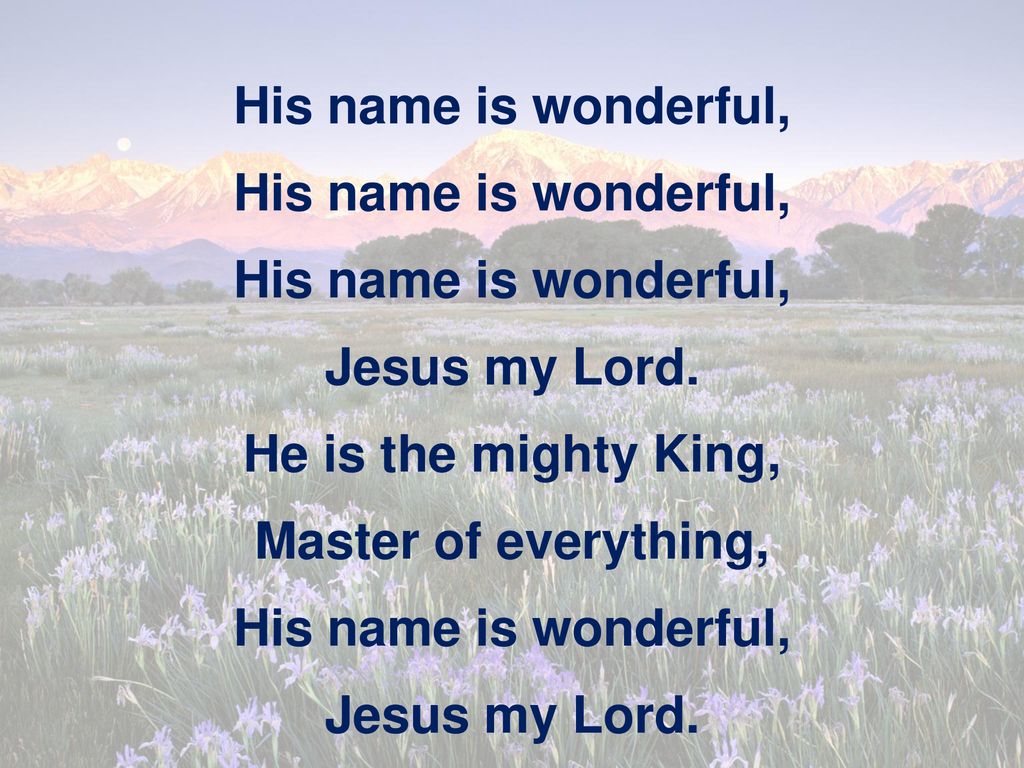 His name is wonderful, Jesus my Lord. He is the mighty King, Master of everything,