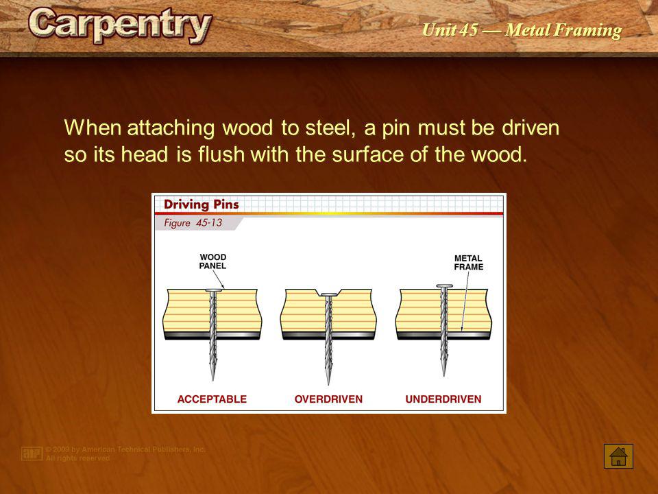 When attaching wood to steel, a pin must be driven so its head is flush with the surface of the wood.