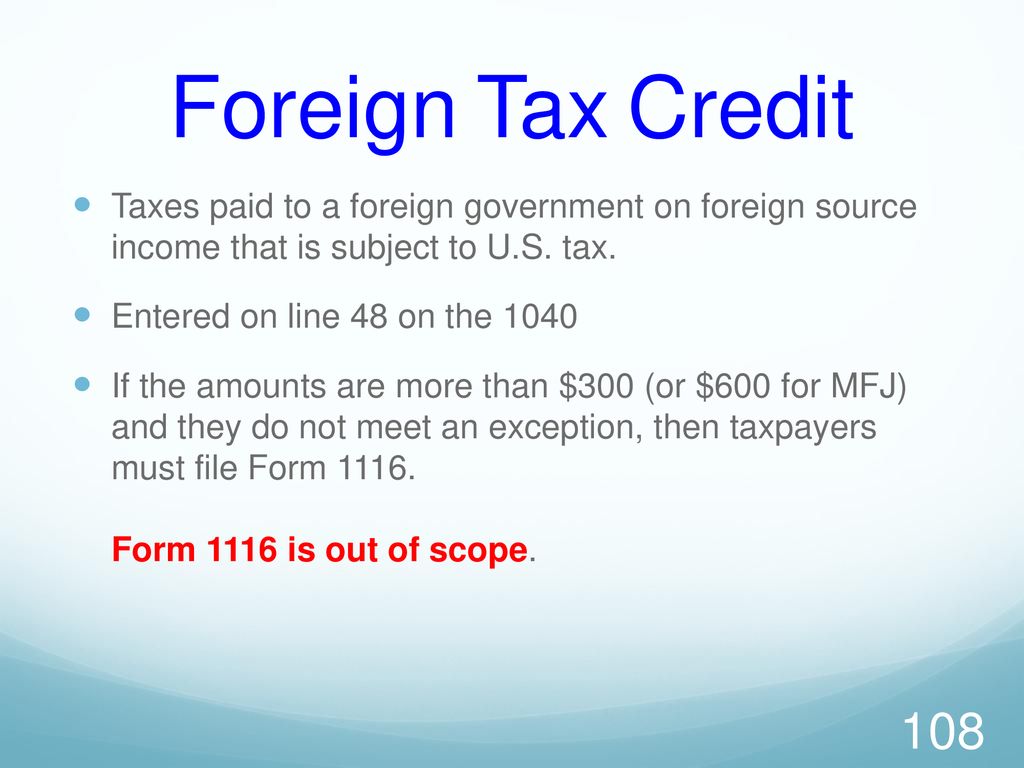 Foreign Tax Credit Taxes paid to a foreign government on foreign source income that is subject to U.S. tax.