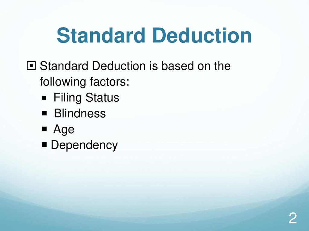 Standard Deduction Standard Deduction is based on the following factors: Filing Status. Blindness.