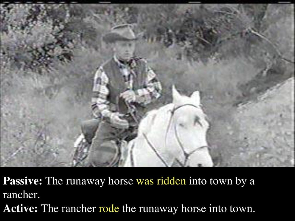 Passive: The runaway horse was ridden into town by a rancher