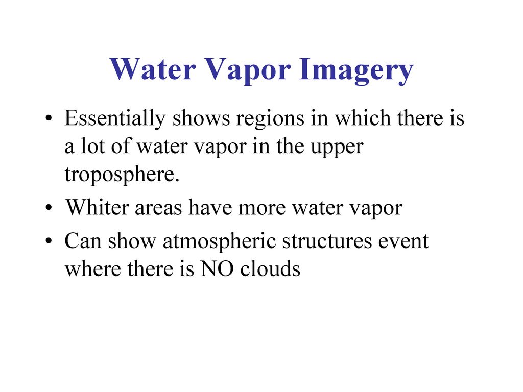 Water Vapor Imagery Essentially shows regions in which there is a lot of water vapor in the upper troposphere.