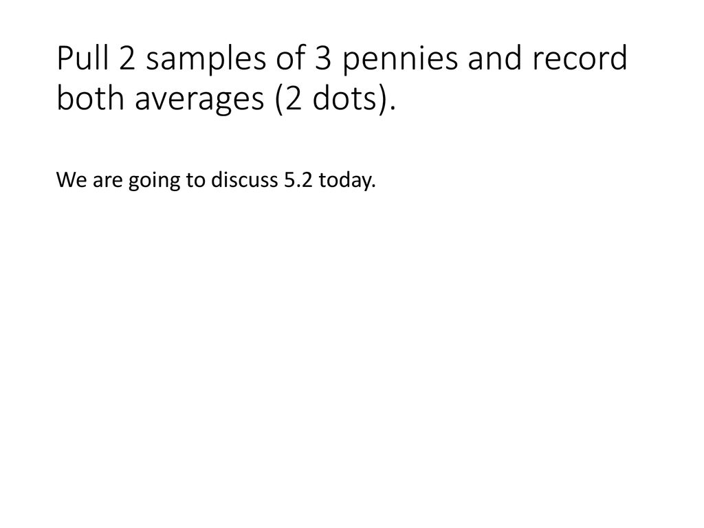 Pull 2 samples of 3 pennies and record both averages (2 dots).