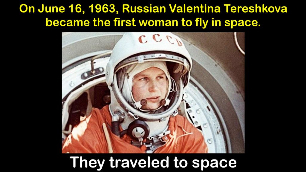 They traveled to space On June 16, 1963, Russian Valentina Tereshkova