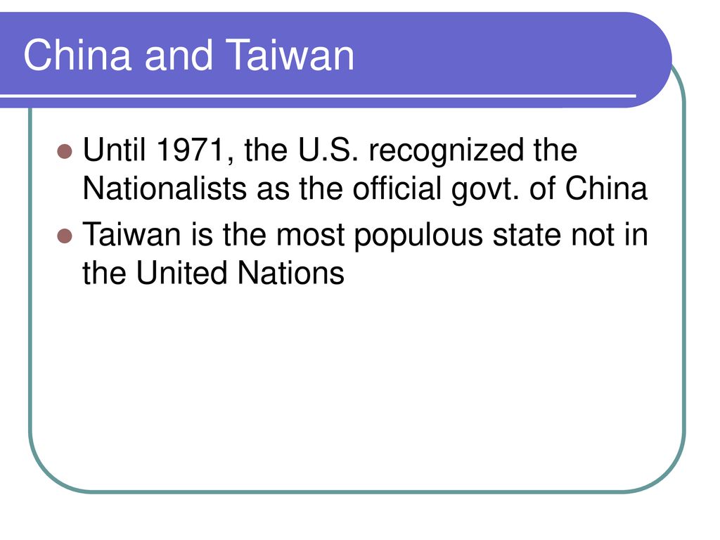 China and Taiwan Until 1971, the U.S. recognized the Nationalists as the official govt. of China.