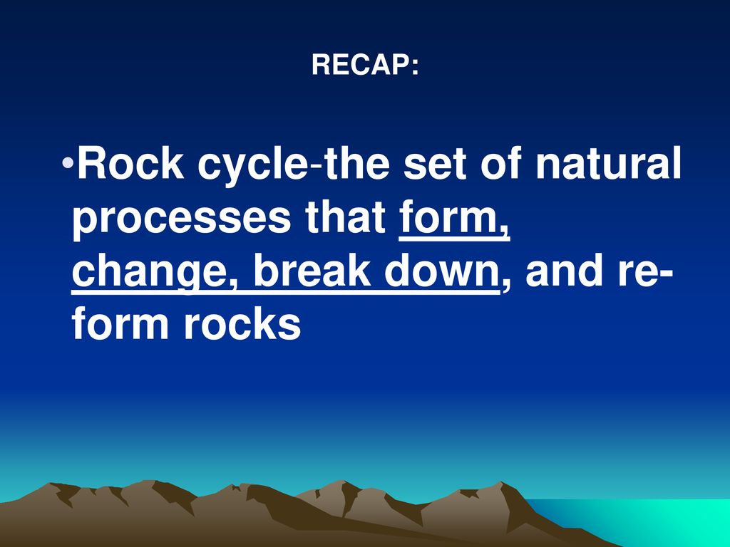 RECAP: Rock cycle-the set of natural processes that form, change, break down, and re-form rocks