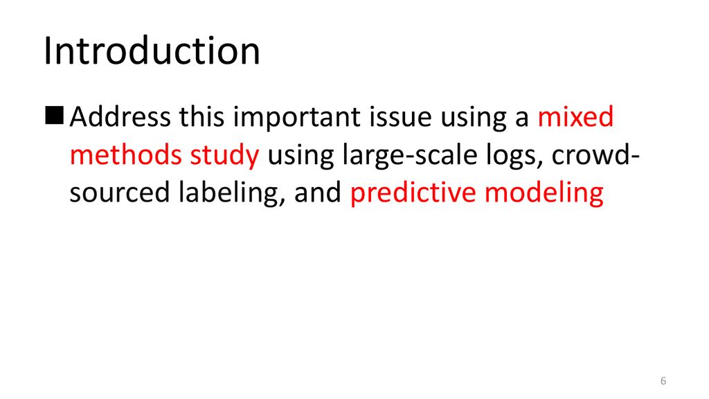 Introduction Address this important issue using a mixed methods study using large-scale logs, crowd-sourced labeling, and predictive modeling.