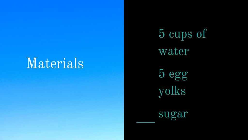 5 cups of water 5 egg yolks sugar Materials