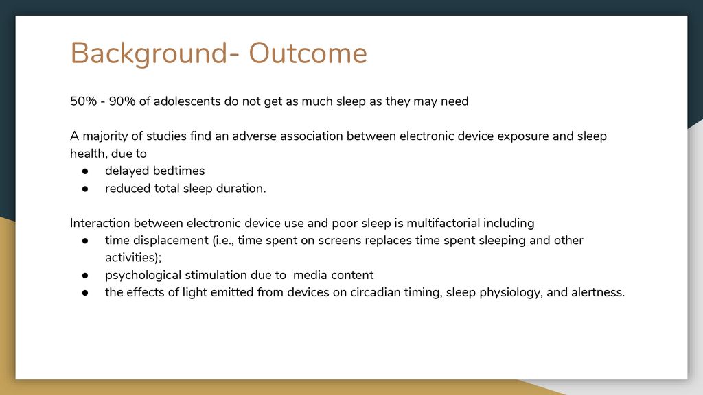 Background- Outcome 50% - 90% of adolescents do not get as much sleep as they may need.