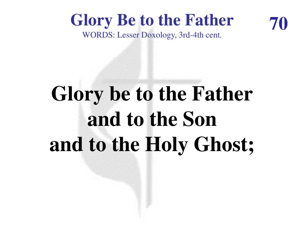 Glory be to the Father and to the Son and to the Holy Ghost;