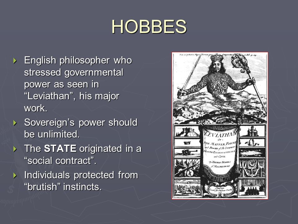 HOBBES English philosopher who stressed governmental power as seen in Leviathan , his major work. Sovereign’s power should be unlimited.