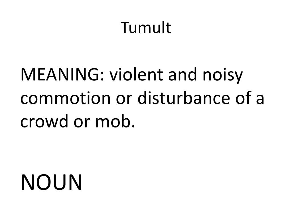 Tumult MEANING: violent and noisy commotion or disturbance of a crowd or mob. NOUN