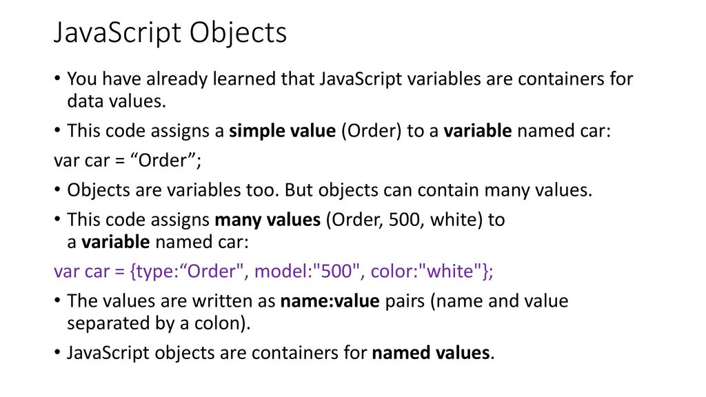 JavaScript Objects You have already learned that JavaScript variables are containers for data values.