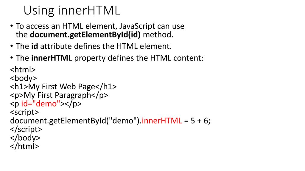 Using innerHTML To access an HTML element, JavaScript can use the document.getElementById(id) method.
