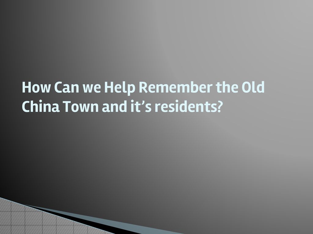 How Can we Help Remember the Old China Town and it’s residents