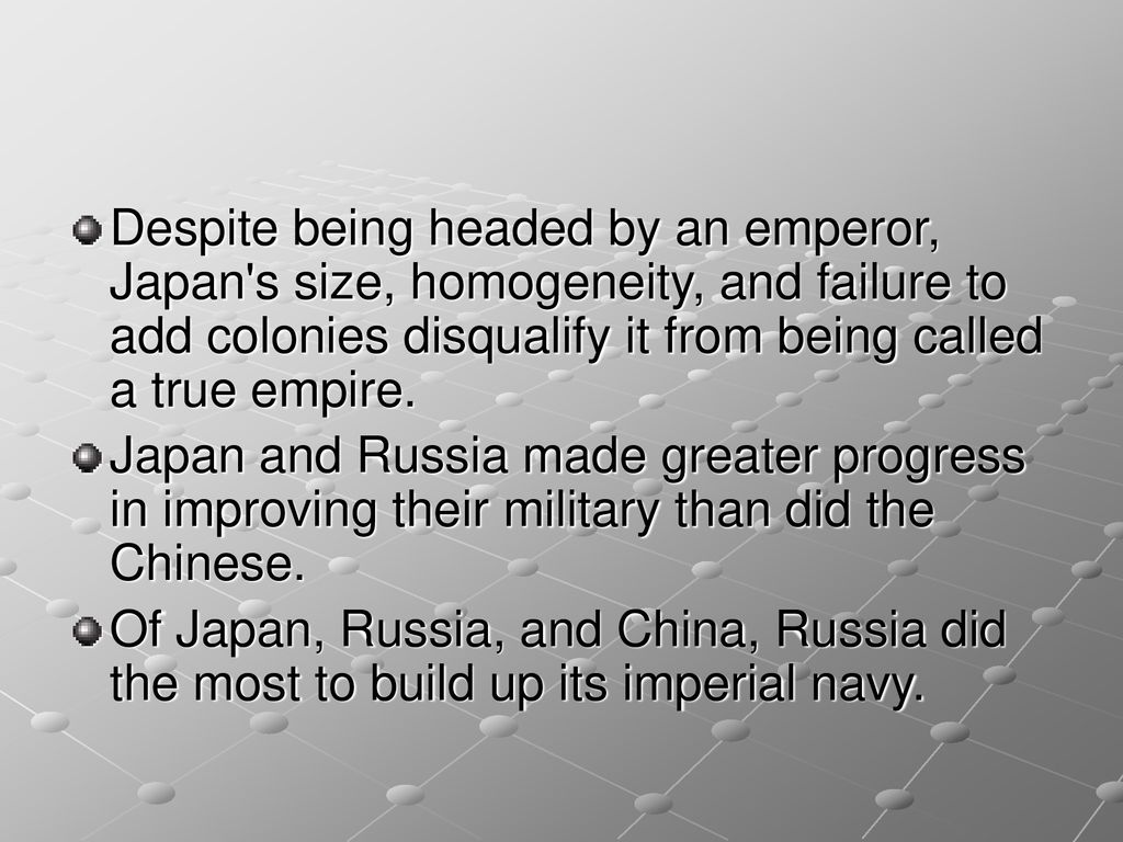 Despite being headed by an emperor, Japan s size, homogeneity, and failure to add colonies disqualify it from being called a true empire.