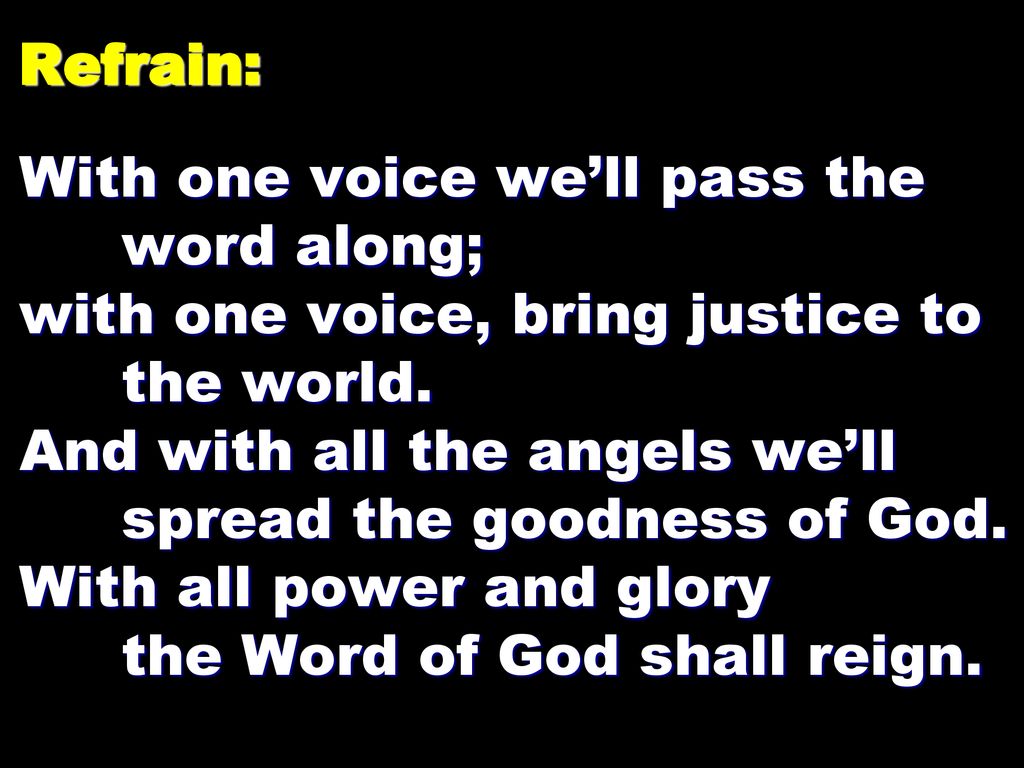 Refrain: With one voice we’ll pass the word along; with one voice, bring justice to the world.