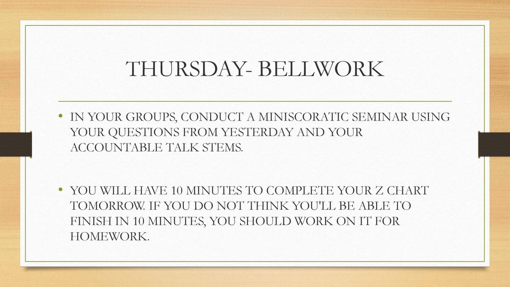 THURSDAY- BELLWORK IN YOUR GROUPS, CONDUCT A MINISCORATIC SEMINAR USING YOUR QUESTIONS FROM YESTERDAY AND YOUR ACCOUNTABLE TALK STEMS.