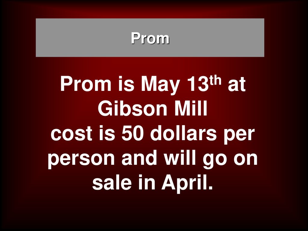 Prom Prom is May 13th at Gibson Mill cost is 50 dollars per person and will go on sale in April.