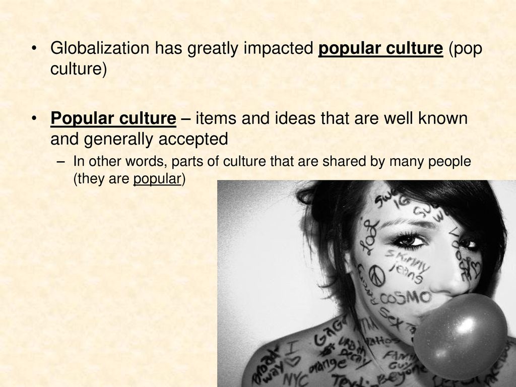 Globalization has greatly impacted popular culture (pop culture)