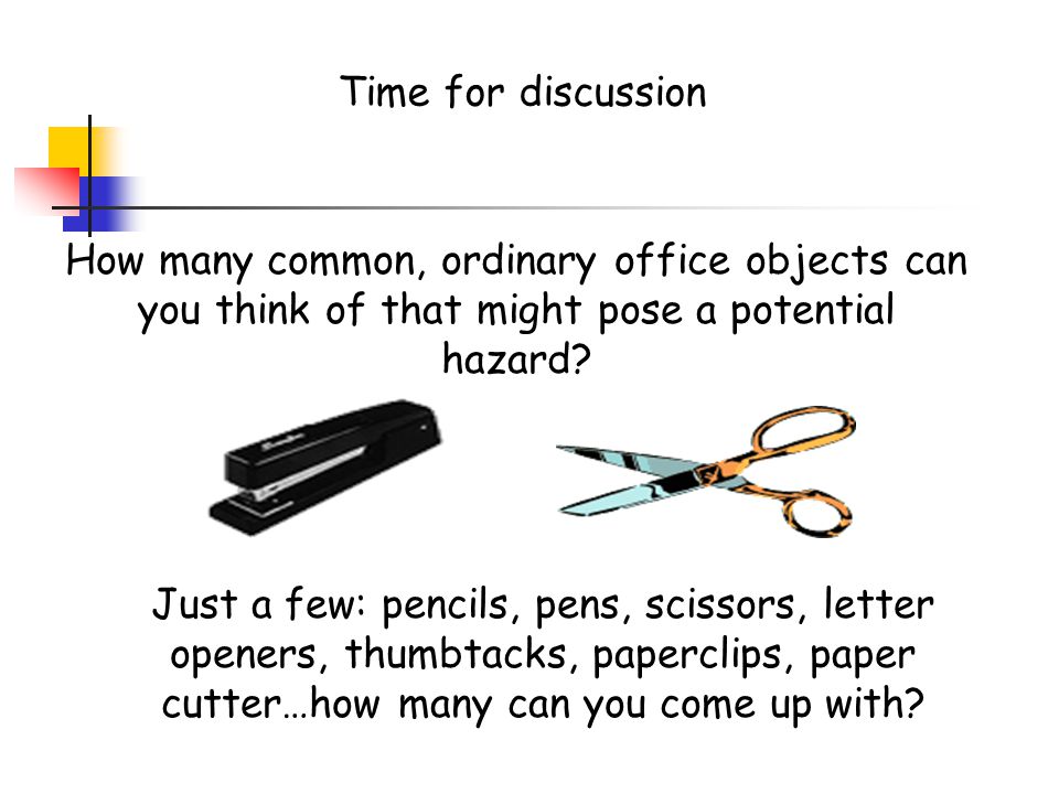 Time for discussion How many common, ordinary office objects can you think of that might pose a potential hazard
