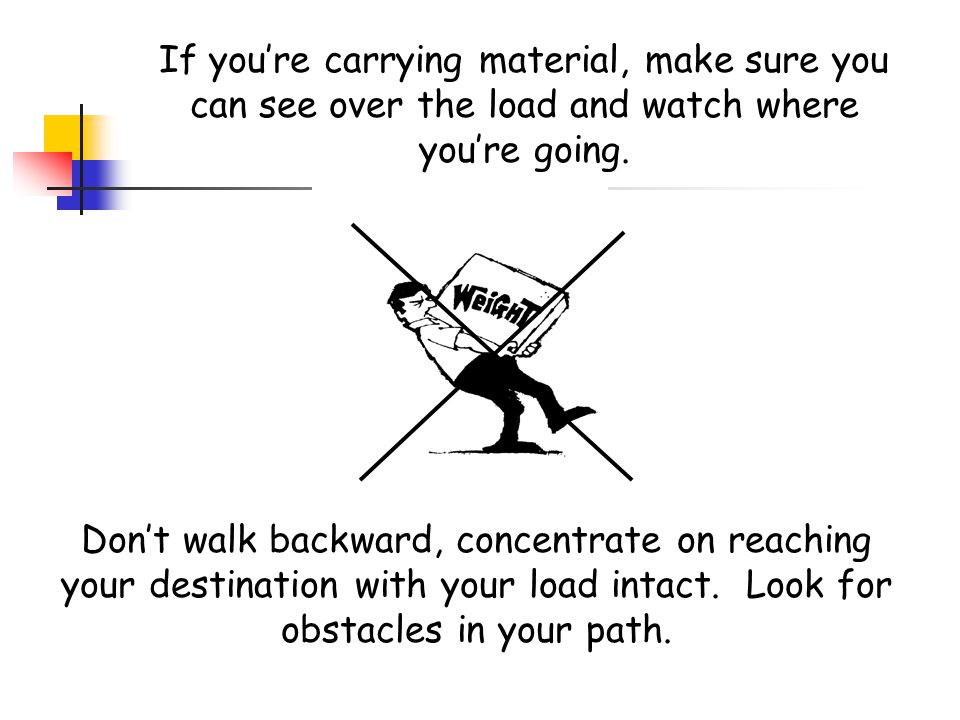If you’re carrying material, make sure you can see over the load and watch where you’re going.