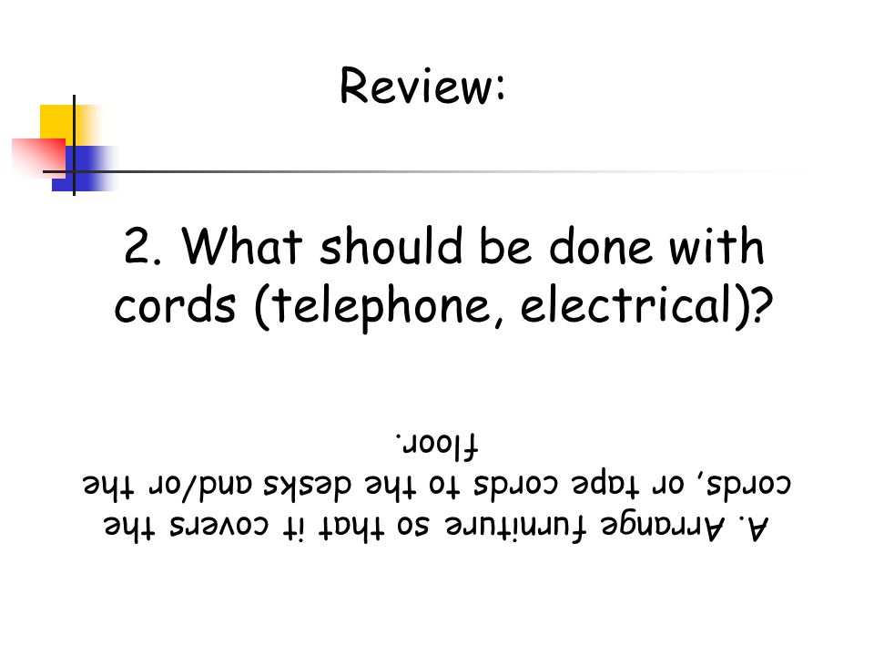 2. What should be done with cords (telephone, electrical)
