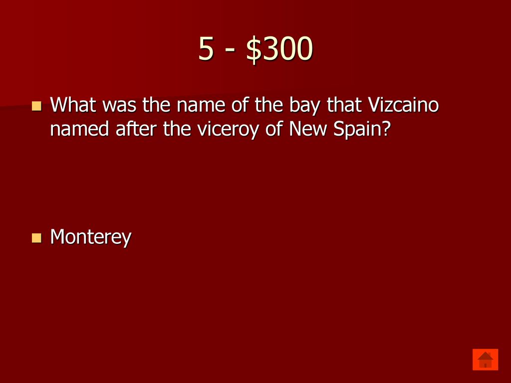5 - $300 What was the name of the bay that Vizcaino named after the viceroy of New Spain Monterey