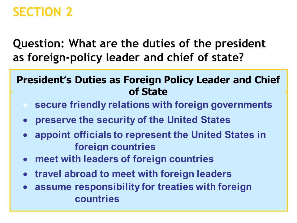 SECTION 2 Question: What are the duties of the president as foreign-policy leader and chief of state