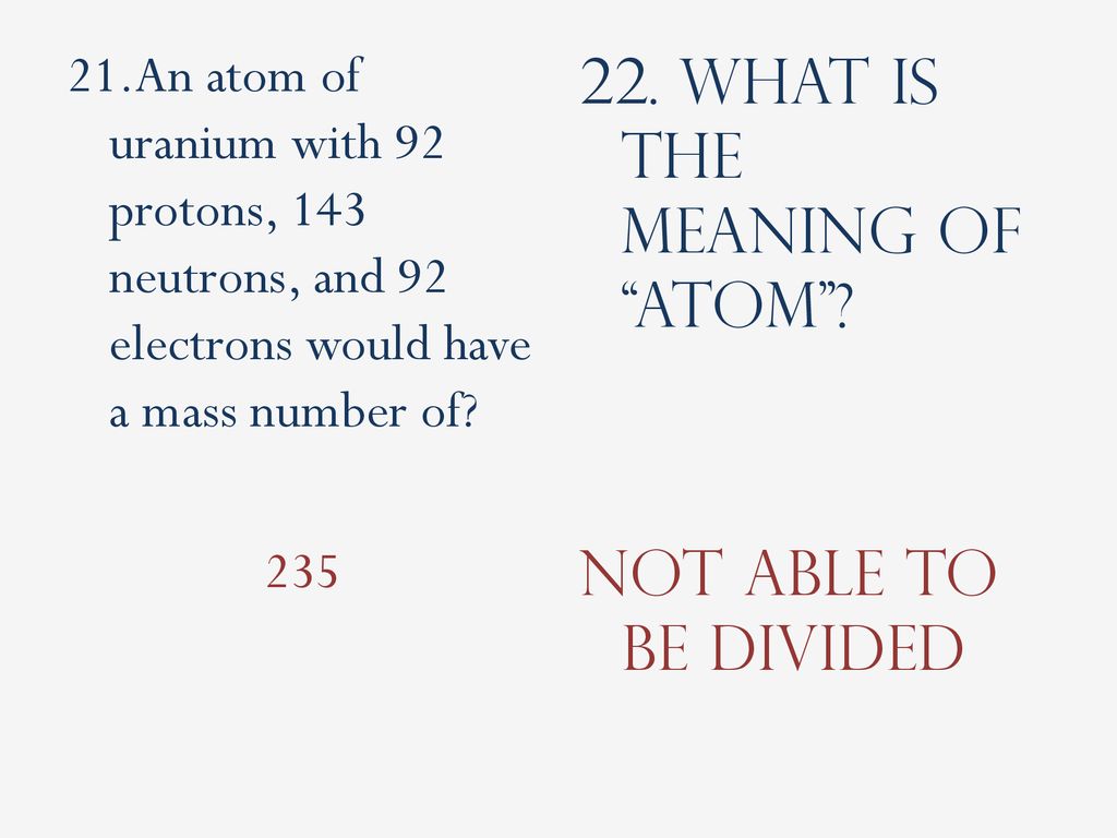 22. What is the meaning of atom Not able to be divided