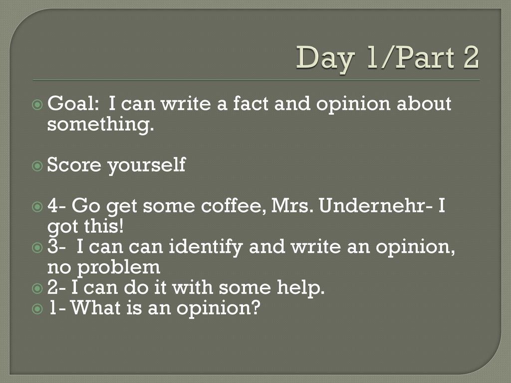 Day 1/Part 2 Goal: I can write a fact and opinion about something.