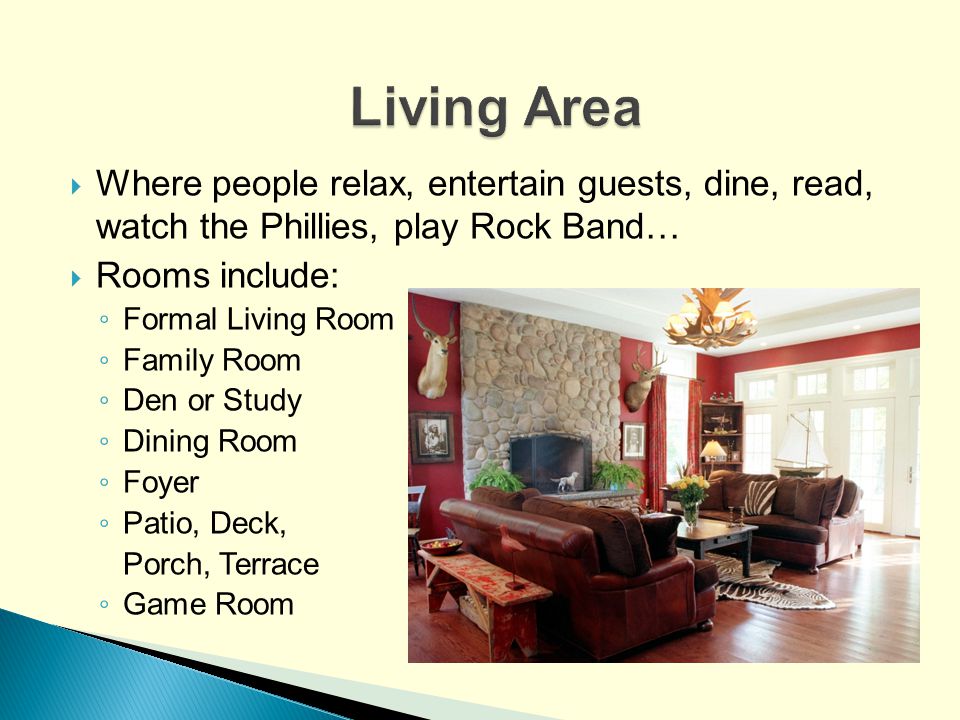 Living Area Where people relax, entertain guests, dine, read, watch the Phillies, play Rock Band… Rooms include:
